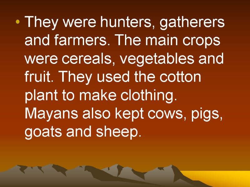 They were hunters, gatherers and farmers. The main crops were cereals, vegetables and fruit.